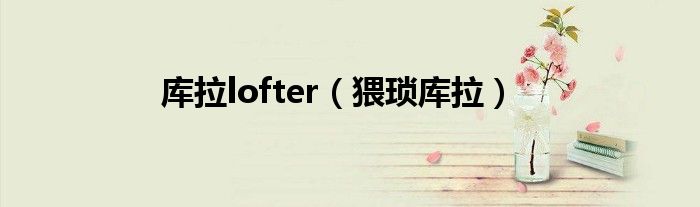 库拉lofter（猥琐库拉）