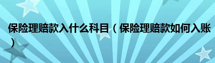 保险理赔款入什么科目（保险理赔款如何入账）