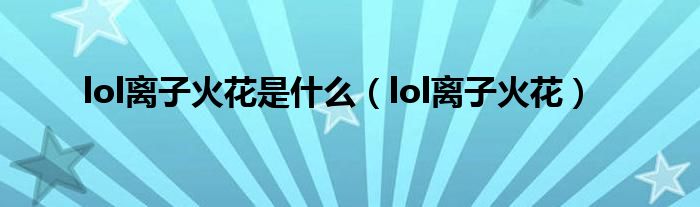 lol离子火花是什么（lol离子火花）