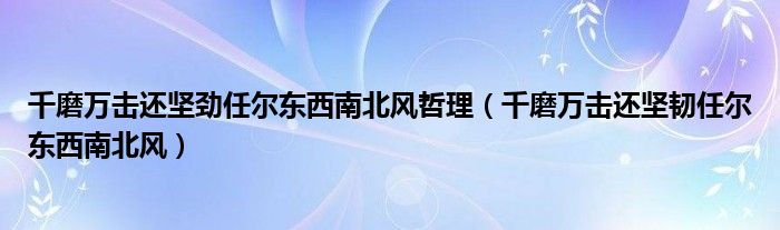 千磨万击还坚劲任尔东西南北风哲理（千磨万击还坚韧任尔东西南北风）