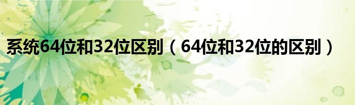 系统64位和32位区别（64位和32位的区别）