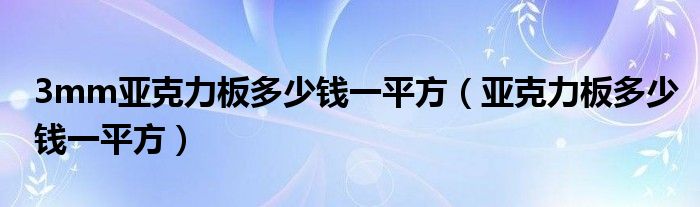 3mm亚克力板多少钱一平方（亚克力板多少钱一平方）