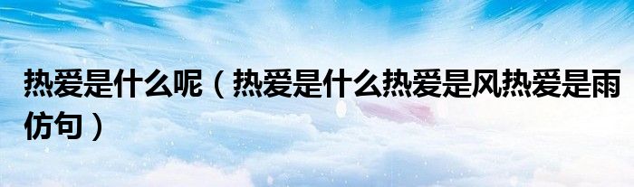 热爱是什么呢（热爱是什么热爱是风热爱是雨仿句）