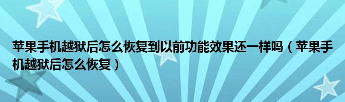 苹果手机越狱后怎么恢复到以前功能效果还一样吗（苹果手机越狱后怎么恢复）