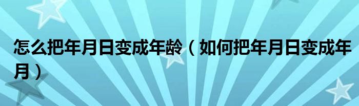 怎么把年月日变成年龄（如何把年月日变成年月）