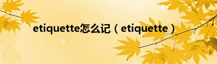 etiquette怎么记（etiquette）