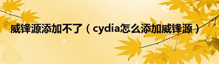 威锋源添加不了（cydia怎么添加威锋源）