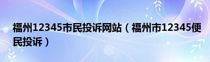 福州12345市民投诉网站（福州市12345便民投诉）