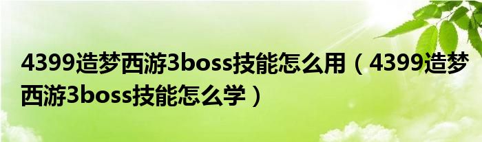 4399造梦西游3boss技能怎么用（4399造梦西游3boss技能怎么学）