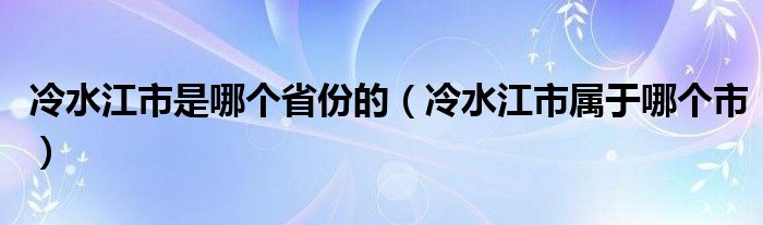 冷水江市是哪个省份的（冷水江市属于哪个市）