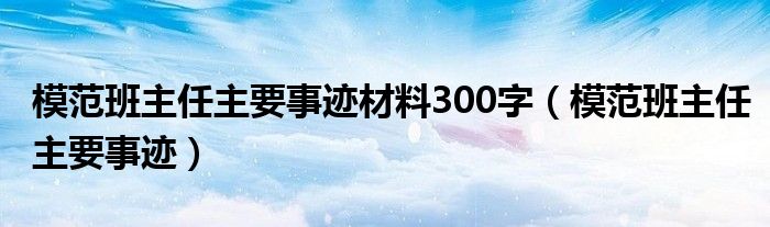 模范班主任主要事迹材料300字（模范班主任主要事迹）