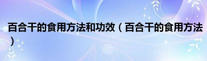 百合干的食用方法和功效（百合干的食用方法）