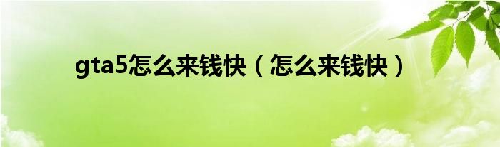 gta5怎么来钱快（怎么来钱快）