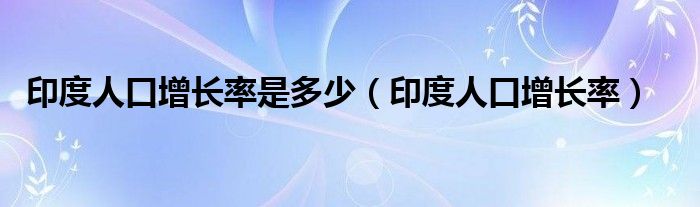 印度人口增长率是多少（印度人口增长率）