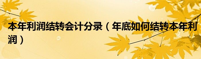 本年利润结转会计分录（年底如何结转本年利润）