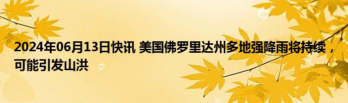 2024年06月13日快讯 美国佛罗里达州多地强降雨将持续，可能引发山洪