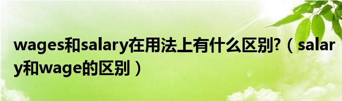 wages和salary在用法上有什么区别?（salary和wage的区别）