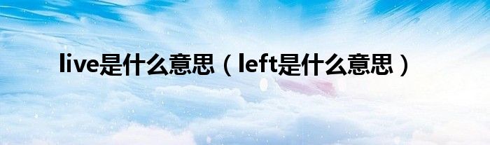 live是什么意思（left是什么意思）