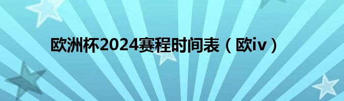 欧洲杯2024赛程时间表（欧iv）