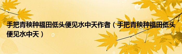 手把青秧种福田低头便见水中天作者（手把青秧种福田低头便见水中天）