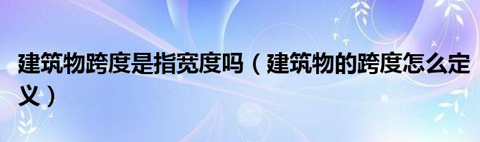 建筑物跨度是指宽度吗（建筑物的跨度怎么定义）