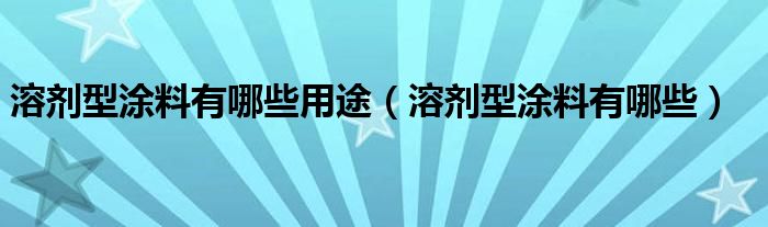 溶剂型涂料有哪些用途（溶剂型涂料有哪些）