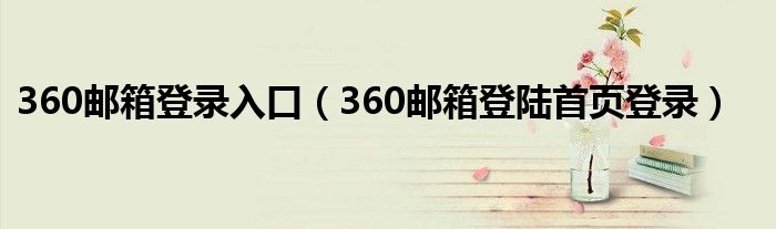 360邮箱登录入口（360邮箱登陆首页登录）