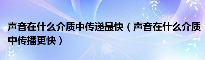 声音在什么介质中传递最快（声音在什么介质中传播更快）