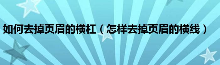 如何去掉页眉的横杠（怎样去掉页眉的横线）