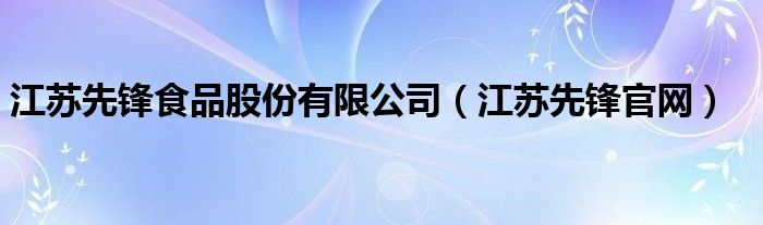 江苏先锋食品股份有限公司（江苏先锋官网）