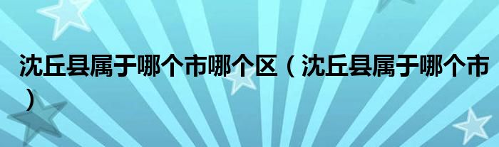 沈丘县属于哪个市哪个区（沈丘县属于哪个市）