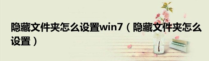 隐藏文件夹怎么设置win7（隐藏文件夹怎么设置）