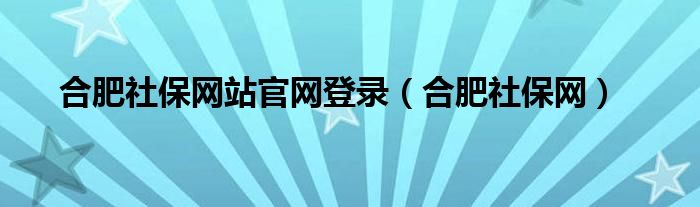 合肥社保网站官网登录（合肥社保网）