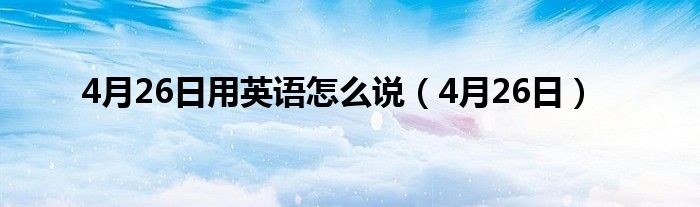 4月26日用英语怎么说（4月26日）