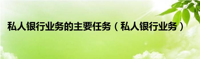 私人银行业务的主要任务（私人银行业务）