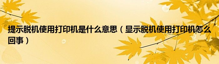 提示脱机使用打印机是什么意思（显示脱机使用打印机怎么回事）