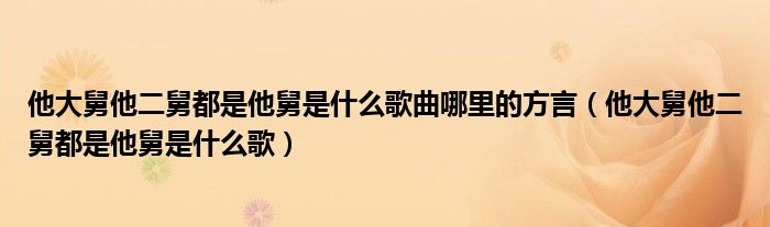 他大舅他二舅都是他舅是什么歌曲哪里的方言（他大舅他二舅都是他舅是什么歌）