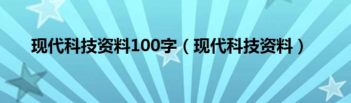 现代科技资料100字（现代科技资料）