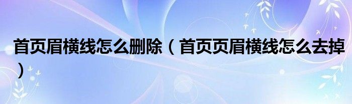 首页眉横线怎么删除（首页页眉横线怎么去掉）