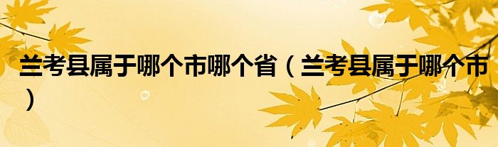 兰考县属于哪个市哪个省（兰考县属于哪个市）