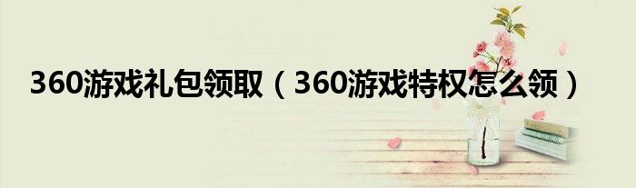 360游戏礼包领取（360游戏特权怎么领）