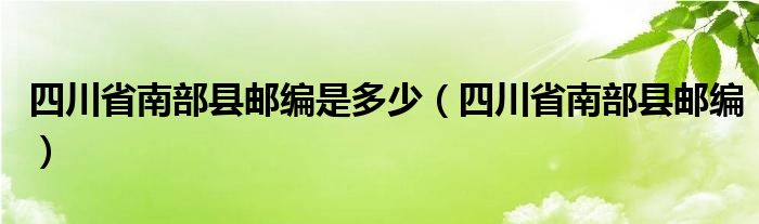 四川省南部县邮编是多少（四川省南部县邮编）