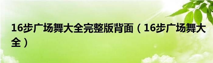 16步广场舞大全完整版背面（16步广场舞大全）