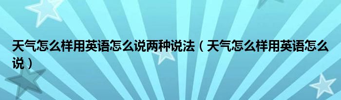 天气怎么样用英语怎么说两种说法（天气怎么样用英语怎么说）