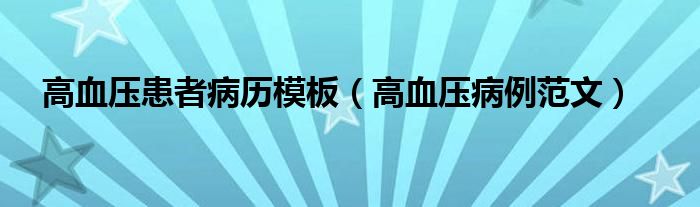 高血压患者病历模板（高血压病例范文）