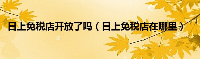 日上免税店开放了吗（日上免税店在哪里）