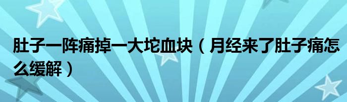 肚子一阵痛掉一大坨血块（月经来了肚子痛怎么缓解）