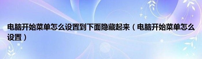 电脑开始菜单怎么设置到下面隐藏起来（电脑开始菜单怎么设置）