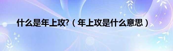 什么是年上攻?（年上攻是什么意思）