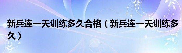 新兵连一天训练多久合格（新兵连一天训练多久）